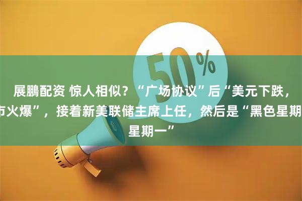 展鵬配资 惊人相似？“广场协议”后“美元下跌，股市火爆”，接着新美联储主席上任，然后是“黑色星期一”