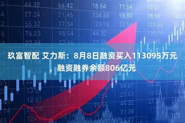 玖富智配 艾力斯：8月8日融资买入113095万元，融资融券余额806亿元
