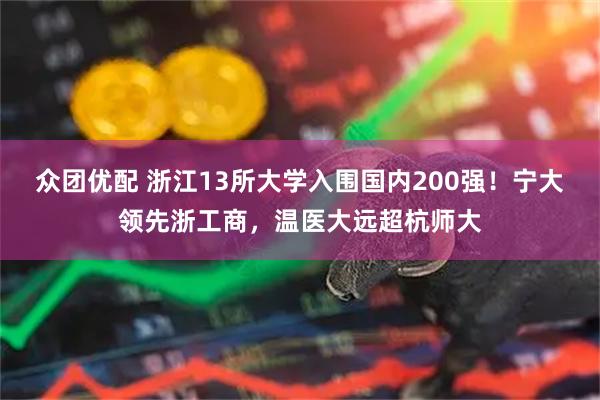 众团优配 浙江13所大学入围国内200强！宁大领先浙工商，温医大远超杭师大